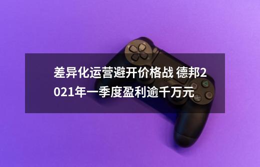 差异化运营避开价格战 德邦2021年一季度盈利逾千万元-第1张-游戏相关-泓泰