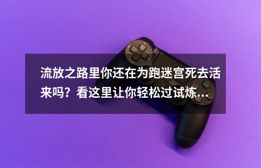 流放之路里你还在为跑迷宫死去活来吗？看这里让你轻松过试炼迷宫-第1张-游戏相关-泓泰