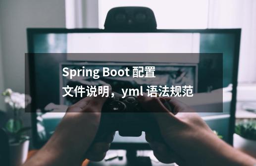 Spring Boot 配置文件说明，yml 语法规范-第1张-游戏相关-泓泰