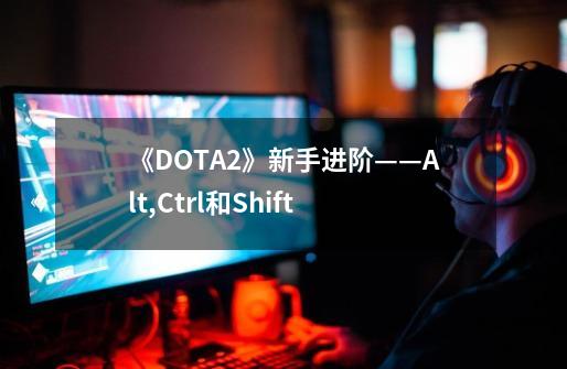 《DOTA2》新手进阶——Alt,Ctrl和Shift-第1张-游戏相关-泓泰