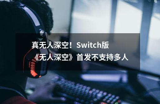 真无人深空！Switch版《无人深空》首发不支持多人-第1张-游戏相关-泓泰