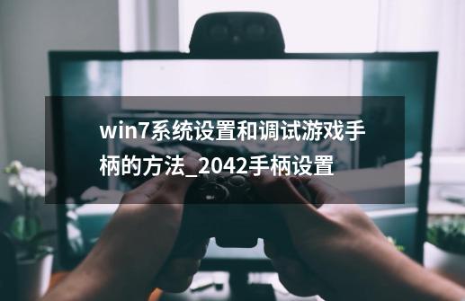 win7系统设置和调试游戏手柄的方法_2042手柄设置-第1张-游戏相关-泓泰