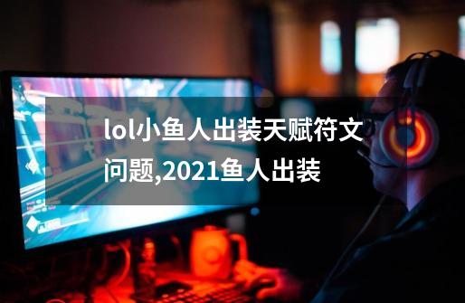 lol小鱼人出装天赋符文问题,2021鱼人出装-第1张-游戏相关-泓泰