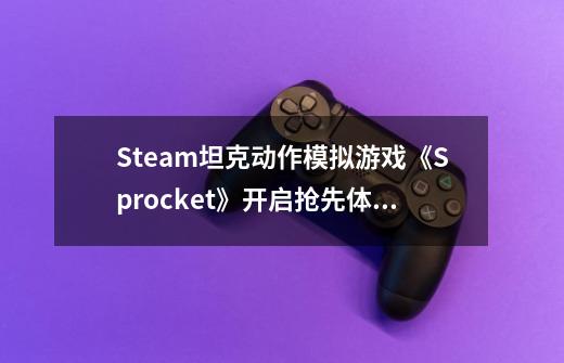 Steam坦克动作模拟游戏《Sprocket》开启抢先体验-第1张-游戏相关-泓泰