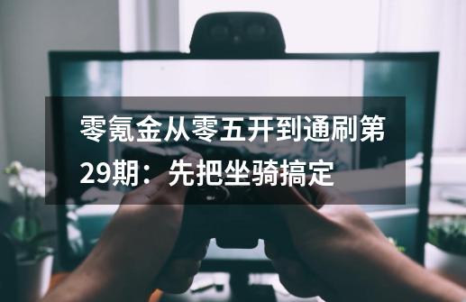 零氪金从零五开到通刷第29期：先把坐骑搞定-第1张-游戏相关-泓泰