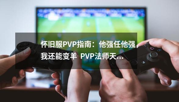 怀旧服PVP指南：他强任他强，我还能变羊  PVP法师天赋如何选择？-第1张-游戏相关-泓泰