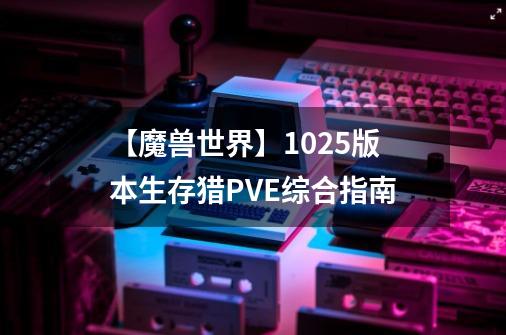 【魔兽世界】10.25版本生存猎PVE综合指南-第1张-游戏相关-泓泰