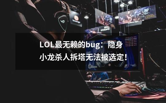 LOL最无赖的bug：隐身小龙杀人拆塔无法被选定！-第1张-游戏相关-泓泰