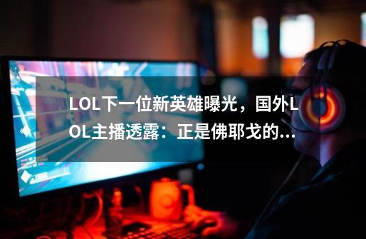 LOL下一位新英雄曝光，国外LOL主播透露：正是佛耶戈的妻子-第1张-游戏相关-泓泰