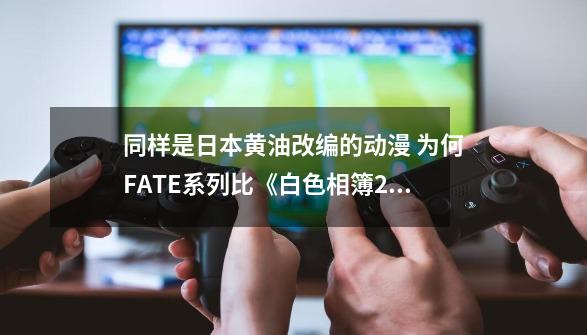 同样是日本黄油改编的动漫 为何FATE系列比《白色相簿2》受欢迎？-第1张-游戏相关-泓泰