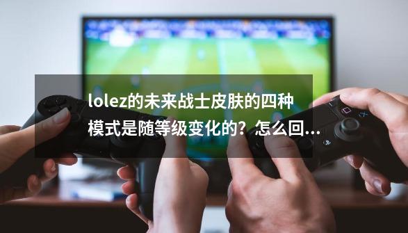 lolez的未来战士皮肤的四种模式是随等级变化的？怎么回事啊？值不值得买？_英雄联盟ez未来战士-第1张-游戏相关-泓泰