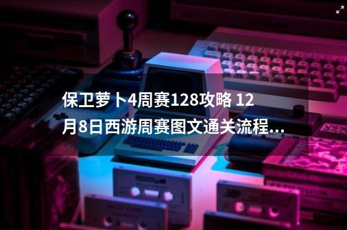 保卫萝卜4周赛12.8攻略 9-21西游周赛图文通关流程「多图」-第1张-游戏相关-泓泰