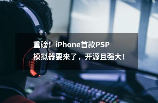 重磅！iPhone首款PSP模拟器要来了，开源且强大！-第1张-游戏相关-泓泰