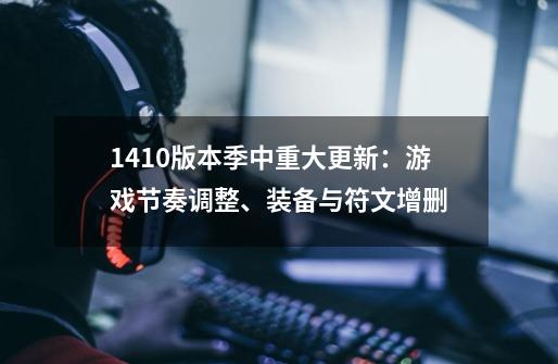 14.10版本季中重大更新：游戏节奏调整、装备与符文增删-第1张-游戏相关-泓泰