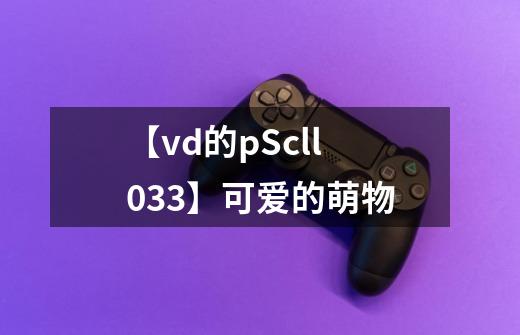 【vd的pScll033】可爱的萌物-第1张-游戏相关-泓泰