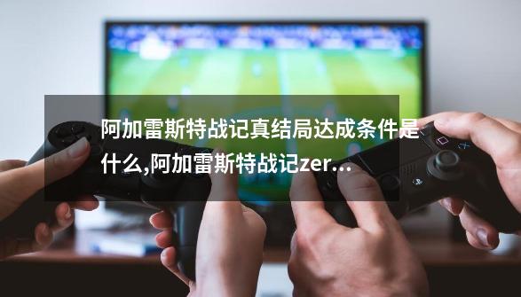 阿加雷斯特战记真结局达成条件是什么,阿加雷斯特战记zero后代-第1张-游戏相关-泓泰