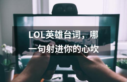 LOL英雄台词，哪一句射进你的心坎-第1张-游戏相关-泓泰