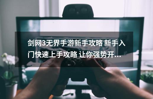 剑网3无界手游新手攻略 新手入门快速上手攻略 让你强势开局！-第1张-游戏相关-泓泰