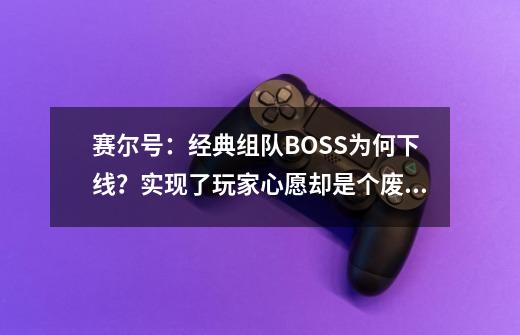 赛尔号：经典组队BOSS为何下线？实现了玩家心愿却是个废品系统-第1张-游戏相关-泓泰