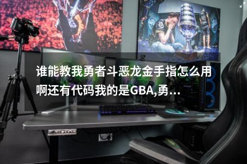 谁能教我勇者斗恶龙金手指怎么用啊还有代码我的是GBA,勇者斗恶龙4金手指怎么用-第1张-游戏相关-泓泰