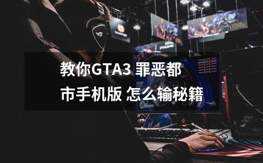 教你GTA3 罪恶都市手机版 怎么输秘籍-第1张-游戏相关-泓泰