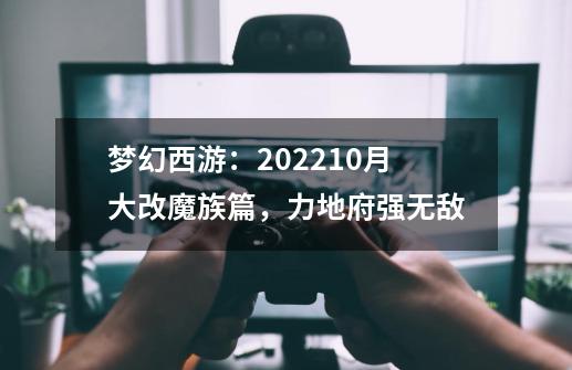 梦幻西游：2022.10月大改魔族篇，力地府强无敌-第1张-游戏相关-泓泰