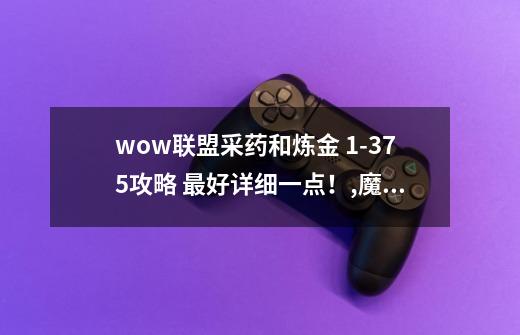 wow联盟采药和炼金 1-375攻略 最好详细一点！,魔兽世界采药1375升级攻略-第1张-游戏相关-泓泰