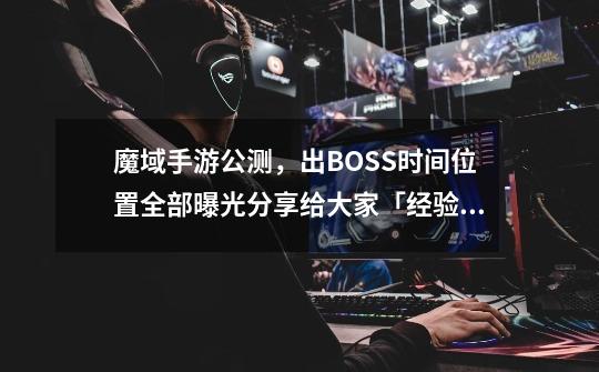 魔域手游公测，出BOSS时间位置全部曝光分享给大家「经验分享」-第1张-游戏相关-泓泰