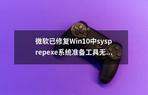 微软已修复Win10中sysprep.exe系统准备工具无法使用问题-第1张-游戏相关-泓泰