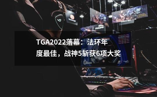 TGA2022落幕：法环年度最佳，战神5斩获6项大奖-第1张-游戏相关-泓泰