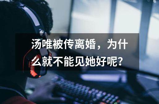 汤唯被传离婚，为什么就不能见她好呢？-第1张-游戏相关-泓泰