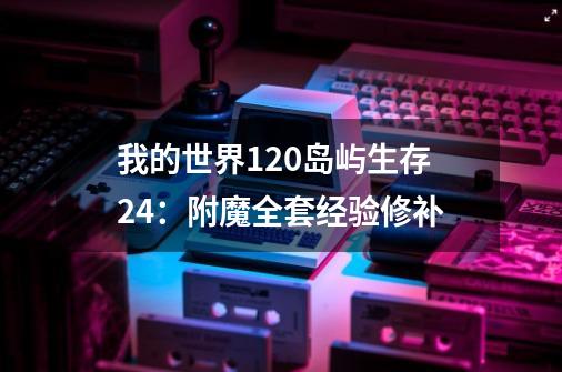 我的世界1.20岛屿生存24：附魔全套经验修补-第1张-游戏相关-泓泰