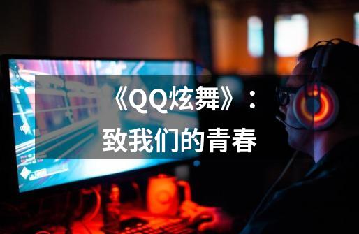 《QQ炫舞》：致我们的青春-第1张-游戏相关-泓泰