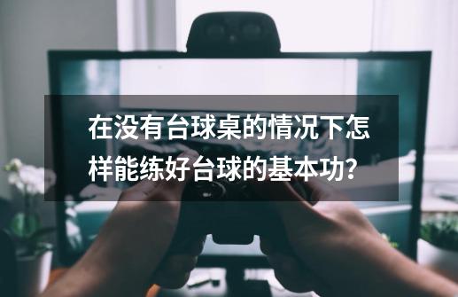 在没有台球桌的情况下怎样能练好台球的基本功？-第1张-游戏相关-泓泰