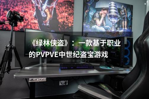 《绿林侠盗》：一款基于职业的PVPVE中世纪盗宝游戏-第1张-游戏相关-泓泰