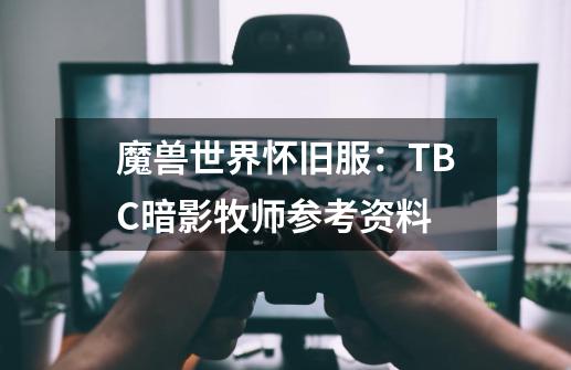 魔兽世界怀旧服：TBC暗影牧师参考资料-第1张-游戏相关-泓泰