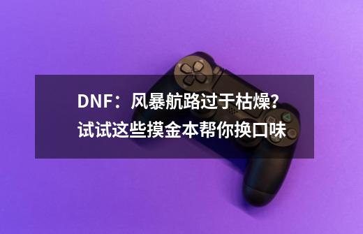 DNF：风暴航路过于枯燥？试试这些摸金本帮你换口味-第1张-游戏相关-泓泰