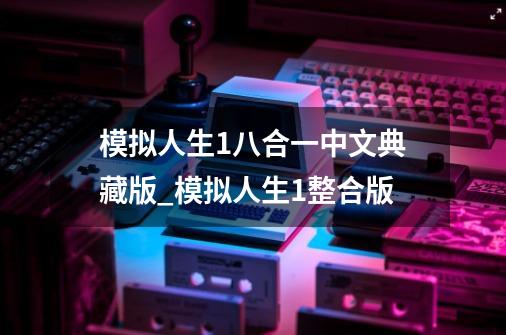 模拟人生1八合一中文典藏版_模拟人生1整合版-第1张-游戏相关-泓泰