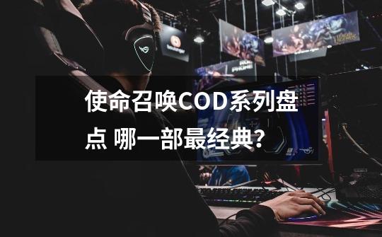 使命召唤COD系列盘点 哪一部最经典？-第1张-游戏相关-泓泰