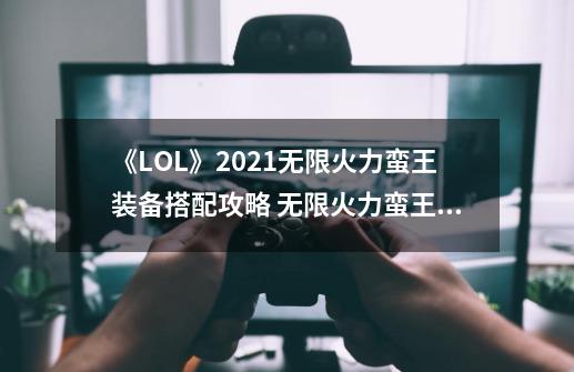 《LOL》2021无限火力蛮王装备搭配攻略 无限火力蛮王怎么玩-第1张-游戏相关-泓泰