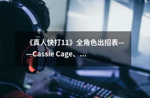 《真人快打11》全角色出招表——Cassie Cage、Cetrion、D