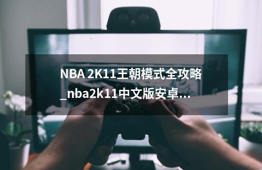 NBA 2K11王朝模式全攻略_nba2k11中文版安卓版-第1张-游戏相关-泓泰