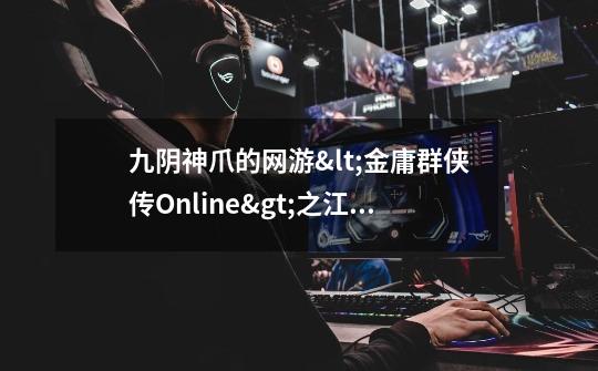 九阴神爪的网游<金庸群侠传Online>之江湖武学,金庸群侠传14本书攻略-第1张-游戏相关-泓泰