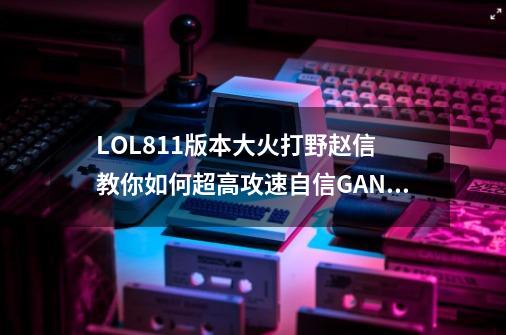 LOL8.11版本大火打野赵信 教你如何超高攻速自信GANK-第1张-游戏相关-泓泰