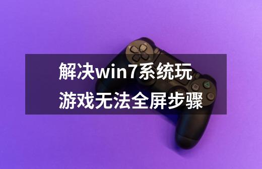 解决win7系统玩游戏无法全屏步骤-第1张-游戏相关-泓泰