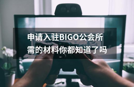 申请入驻BIGO公会所需的材料你都知道了吗-第1张-游戏相关-泓泰