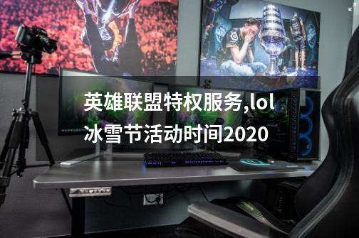 英雄联盟特权服务,lol冰雪节活动时间2020-第1张-游戏相关-泓泰