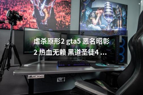 虐杀原形2 gta5 恶名昭彰2 热血无赖 黑道圣徒4 恶名昭彰 次子配置 和显卡的排序，,热血无赖配置高还是gta4高-第1张-游戏相关-泓泰