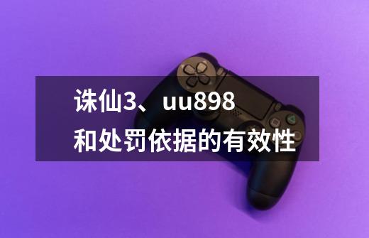 诛仙3、uu898和处罚依据的有效性-第1张-游戏相关-泓泰