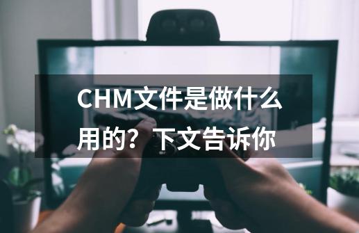 CHM文件是做什么用的？下文告诉你-第1张-游戏相关-泓泰